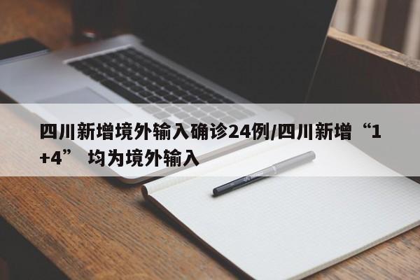 四川新增境外输入确诊24例/四川新增“1+4” 均为境外输入