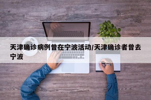 天津确诊病例曾在宁波活动/天津确诊者曾去宁波