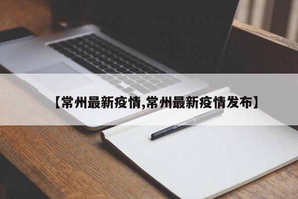【常州最新疫情,常州最新疫情发布】