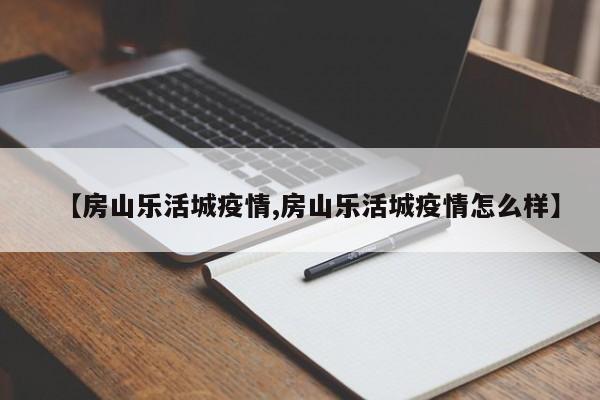 【房山乐活城疫情,房山乐活城疫情怎么样】