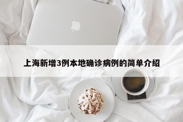 上海新增3例本地确诊病例的简单介绍