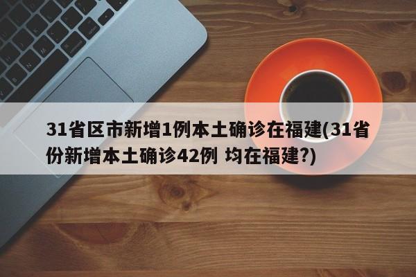 31省区市新增1例本土确诊在福建(31省份新增本土确诊42例 均在福建?)