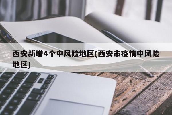 西安新增4个中风险地区(西安市疫情中风险地区)