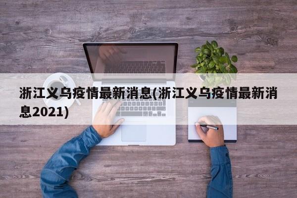 浙江义乌疫情最新消息(浙江义乌疫情最新消息2021)