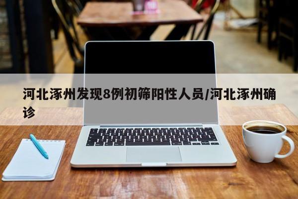 河北涿州发现8例初筛阳性人员/河北涿州确诊