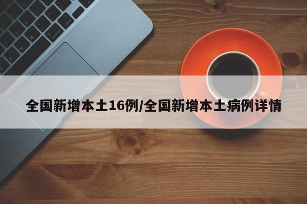 全国新增本土16例/全国新增本土病例详情
