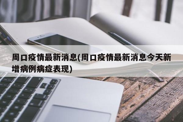 周口疫情最新消息(周口疫情最新消息今天新增病例病症表现)