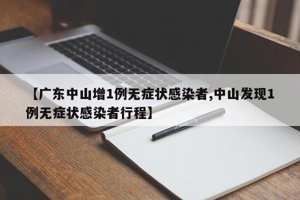 【广东中山增1例无症状感染者,中山发现1例无症状感染者行程】
