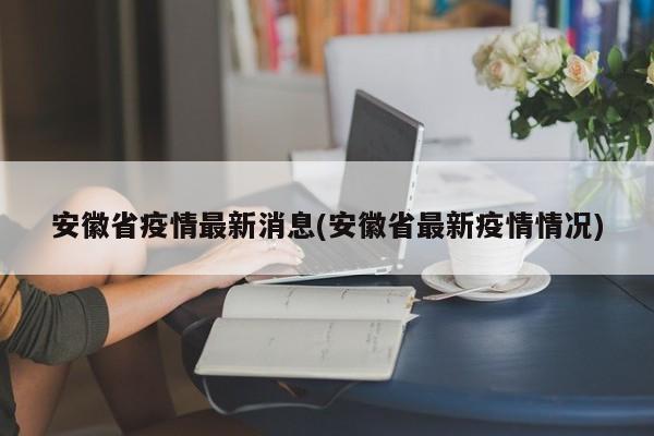 安徽省疫情最新消息(安徽省最新疫情情况)