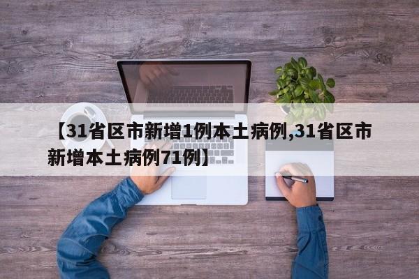 【31省区市新增1例本土病例,31省区市新增本土病例71例】