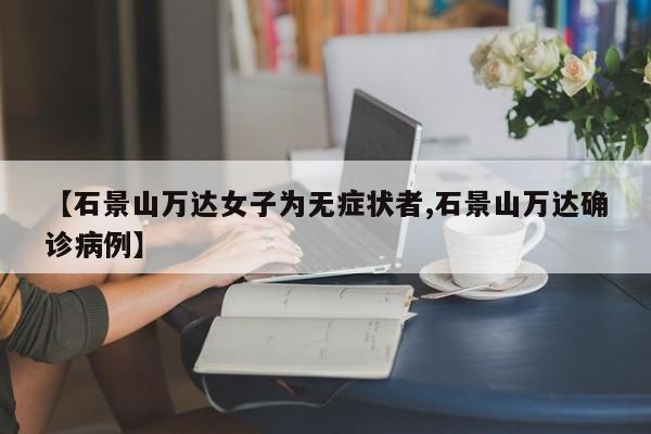 【石景山万达女子为无症状者,石景山万达确诊病例】