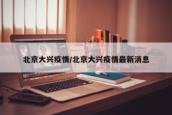 北京大兴疫情/北京大兴疫情最新消息