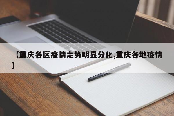 【重庆各区疫情走势明显分化,重庆各地疫情】