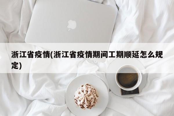 浙江省疫情(浙江省疫情期间工期顺延怎么规定)