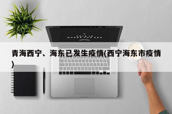 青海西宁、海东已发生疫情(西宁海东市疫情)