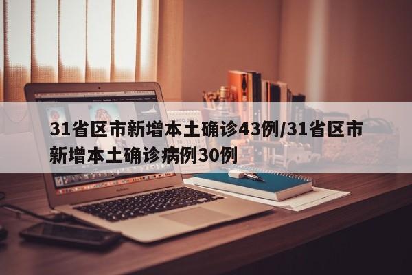 31省区市新增本土确诊43例/31省区市新增本土确诊病例30例