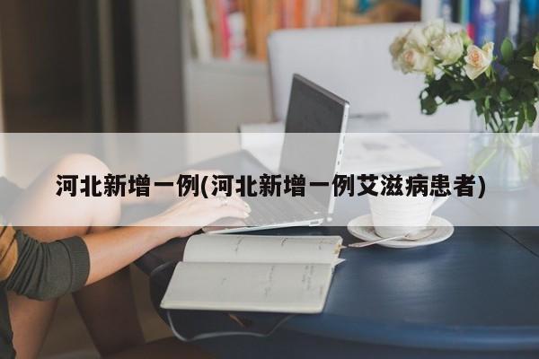 河北新增一例(河北新增一例艾滋病患者)
