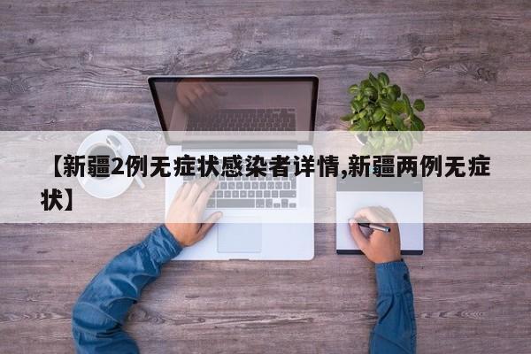 【新疆2例无症状感染者详情,新疆两例无症状】