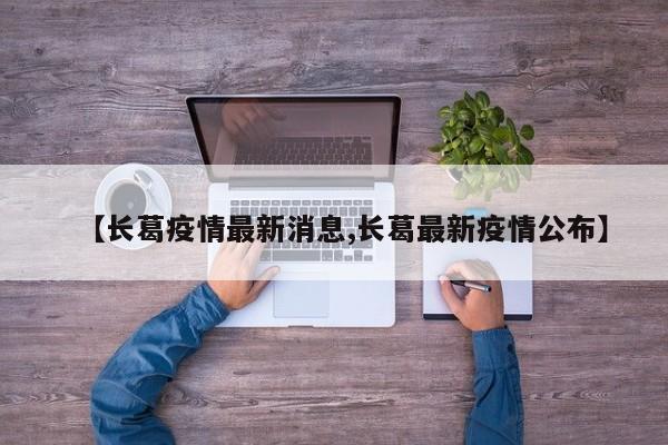 【长葛疫情最新消息,长葛最新疫情公布】