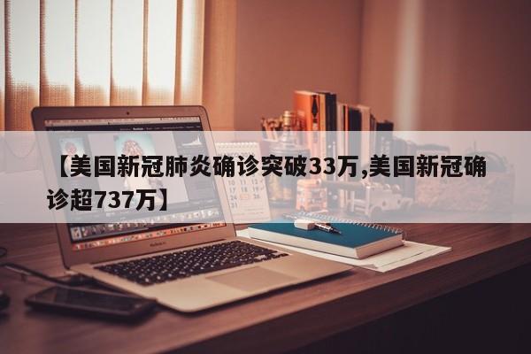 【美国新冠肺炎确诊突破33万,美国新冠确诊超737万】