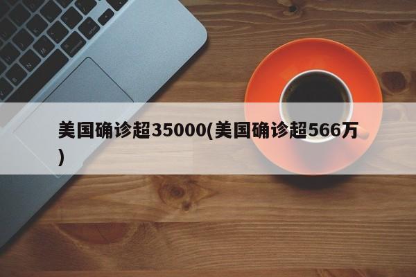 美国确诊超35000(美国确诊超566万)