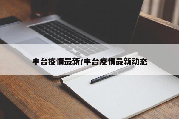 丰台疫情最新/丰台疫情最新动态