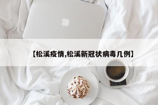 【松溪疫情,松溪新冠状病毒几例】