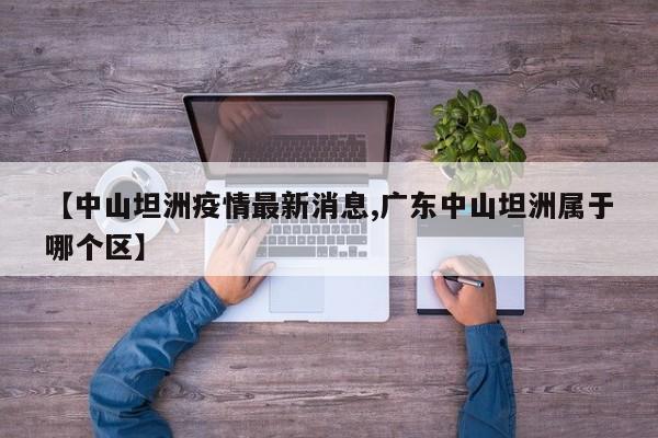 【中山坦洲疫情最新消息,广东中山坦洲属于哪个区】
