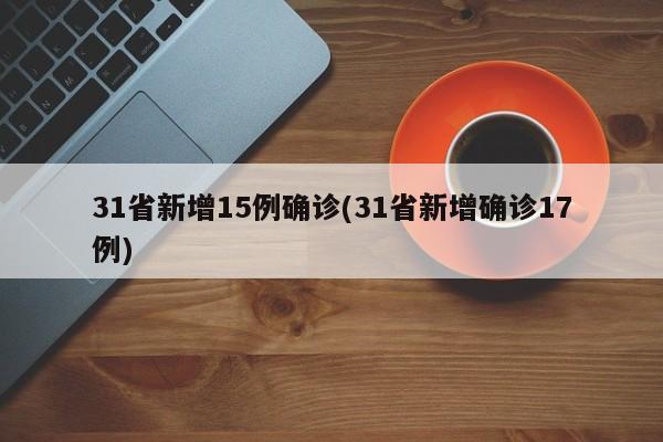 31省新增15例确诊(31省新增确诊17例)