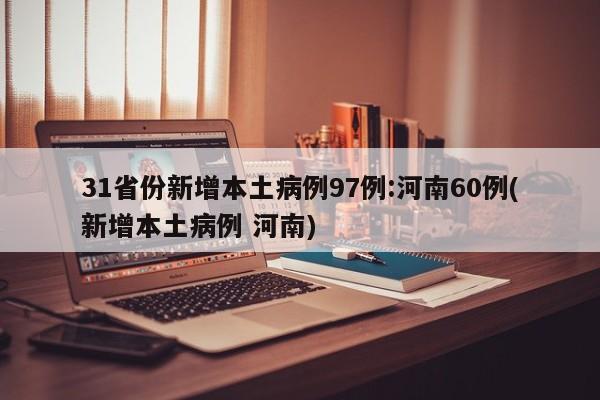 31省份新增本土病例97例:河南60例(新增本土病例 河南)