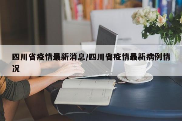四川省疫情最新消息/四川省疫情最新病例情况