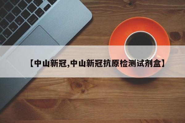 【中山新冠,中山新冠抗原检测试剂盒】