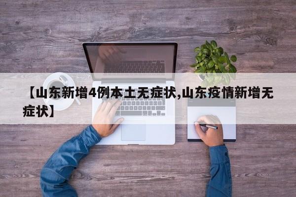 【山东新增4例本土无症状,山东疫情新增无症状】