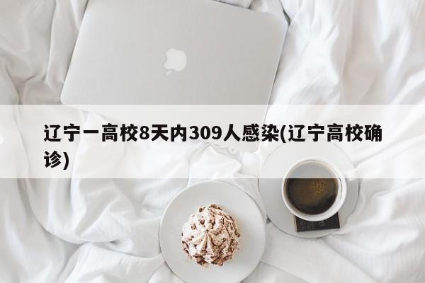 辽宁一高校8天内309人感染(辽宁高校确诊)
