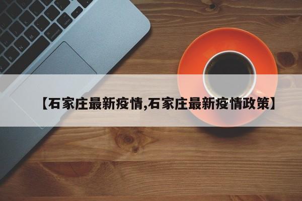 【石家庄最新疫情,石家庄最新疫情政策】