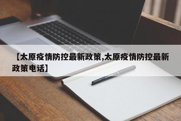 【太原疫情防控最新政策,太原疫情防控最新政策电话】