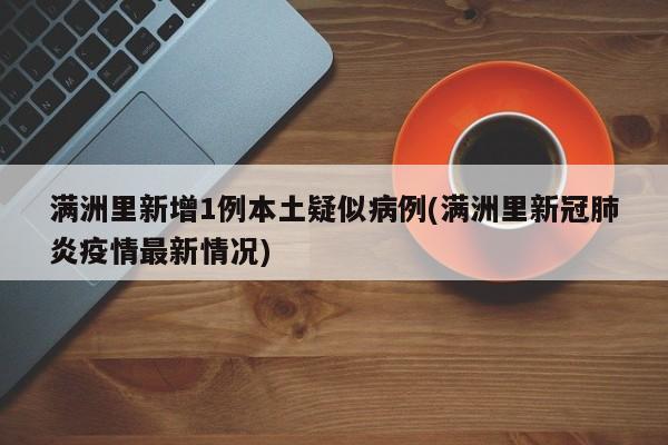 满洲里新增1例本土疑似病例(满洲里新冠肺炎疫情最新情况)