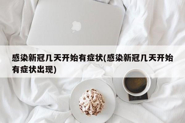 感染新冠几天开始有症状(感染新冠几天开始有症状出现)