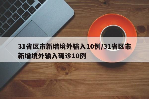 31省区市新增境外输入10例/31省区市新增境外输入确诊10例