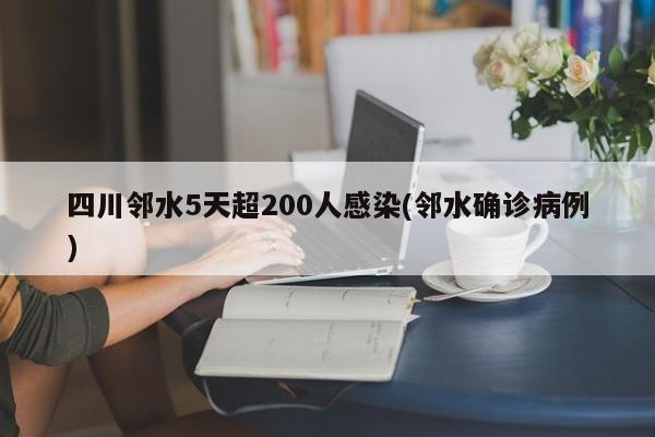 四川邻水5天超200人感染(邻水确诊病例)