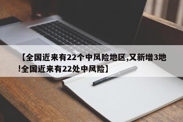 【全国近来有22个中风险地区,又新增3地!全国近来有22处中风险】