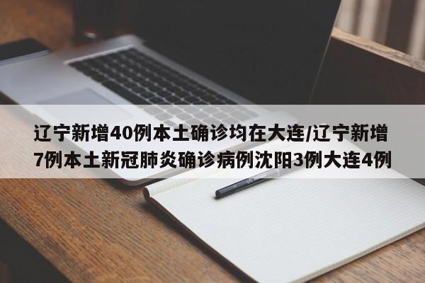 辽宁新增40例本土确诊均在大连/辽宁新增7例本土新冠肺炎确诊病例沈阳3例大连4例