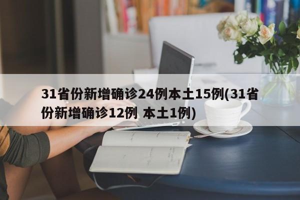 31省份新增确诊24例本土15例(31省份新增确诊12例 本土1例)