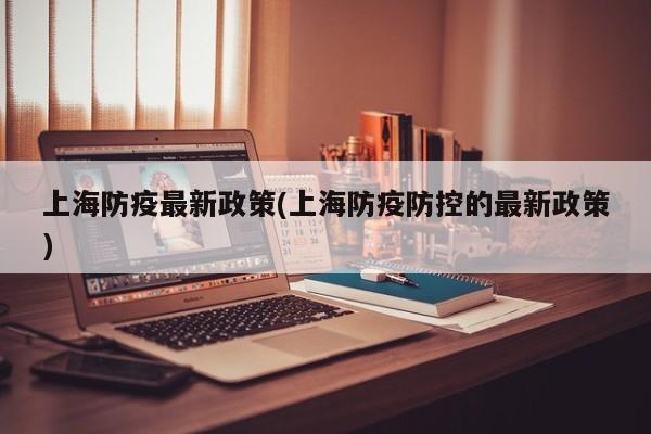 上海防疫最新政策(上海防疫防控的最新政策)