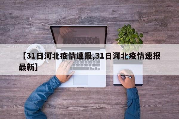 【31日河北疫情速报,31日河北疫情速报最新】