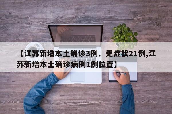 【江苏新增本土确诊3例、无症状21例,江苏新增本土确诊病例1例位置】