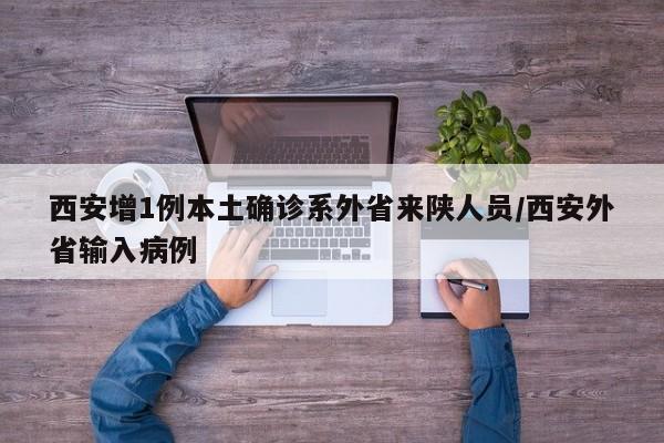 西安增1例本土确诊系外省来陕人员/西安外省输入病例