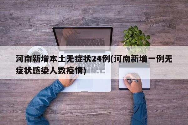 河南新增本土无症状24例(河南新增一例无症状感染人数疫情)