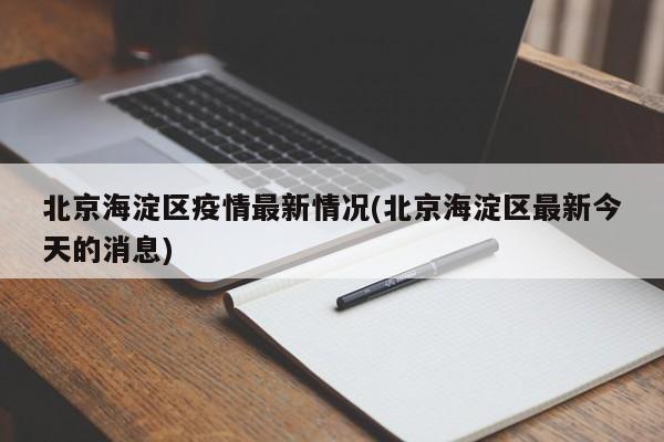 北京海淀区疫情最新情况(北京海淀区最新今天的消息)