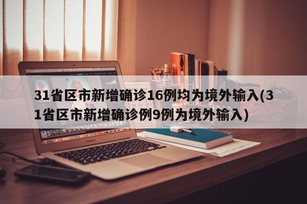 31省区市新增确诊16例均为境外输入(31省区市新增确诊例9例为境外输入)